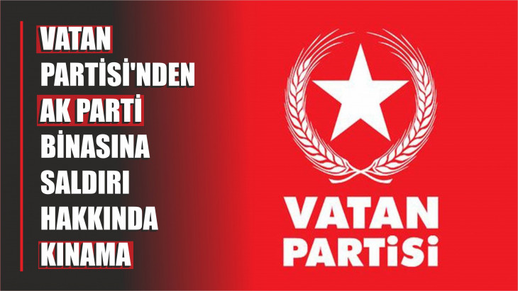 Vatan Partisi'nden AK Parti Binasına Saldırı Hakkında Kınama Mesajı